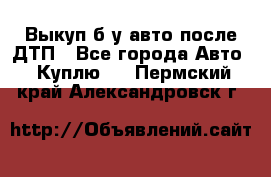 Выкуп б/у авто после ДТП - Все города Авто » Куплю   . Пермский край,Александровск г.